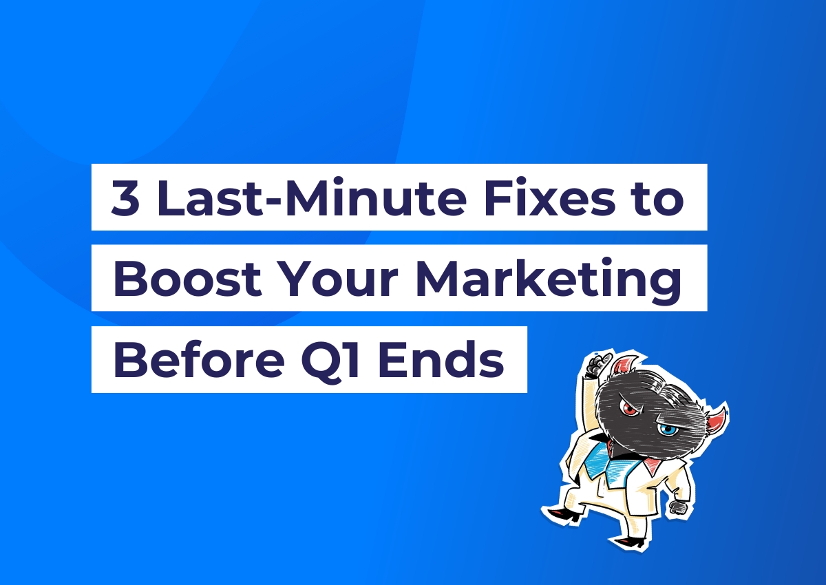 3 Last-Minute Fixes to Boost Your Marketing Before Q1 Ends