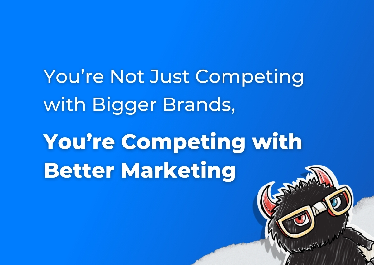 You’re Not Just Competing with Bigger Brands, You’re Competing with Better Marketing
