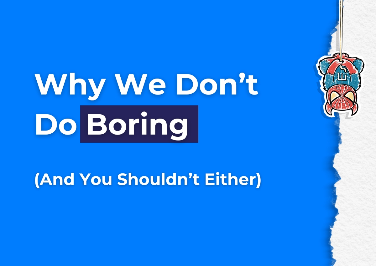 Why We Don’t Do Boring (And You Shouldn’t Either)